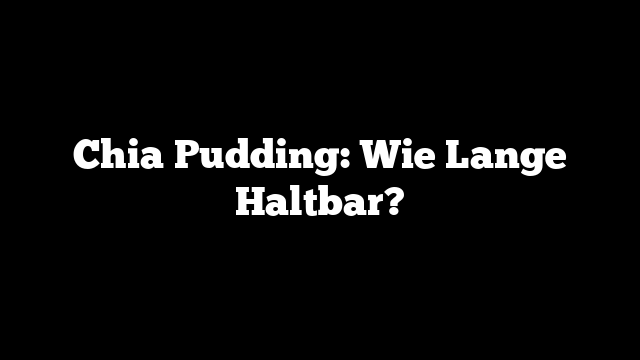 Chia Pudding: Wie Lange Haltbar?