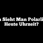 Wann Sieht Man Polarlichter Heute Uhrzeit?