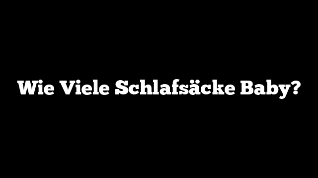 Wie Viele Schlafsäcke Baby?