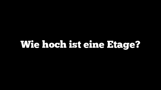 Wie hoch ist eine Etage?