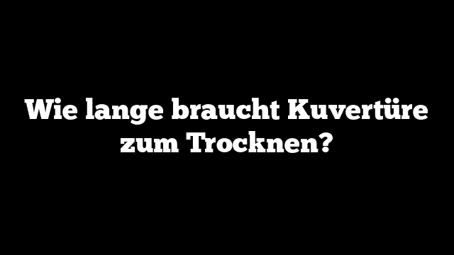 Wie lange braucht Kuvertüre zum Trocknen?
